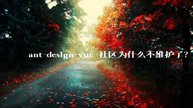 ant-design-vue 社区为什么不维护了？