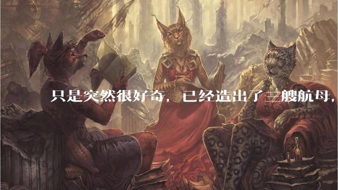只是突然很好奇，已经造出了三艘航母，为何不能按照这样的模板，批量建造航母呢?