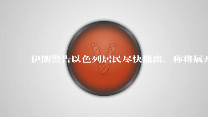 伊朗警告以色列居民尽快撤离，称将展开真正惩罚性打击，伊朗还有哪些底牌？以伊冲突会演变为中东全面战争吗？